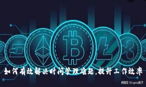 如何有效解决时间管理难题,提升工作效率