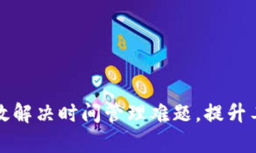如何有效解决时间管理难题,提升工作效率