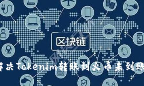 如何解决Tokenim转账到火币未到账问题?