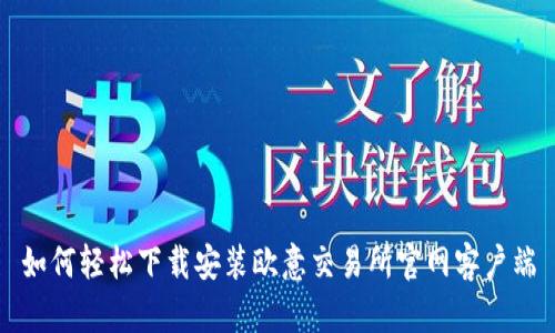如何轻松下载安装欧意交易所官网客户端