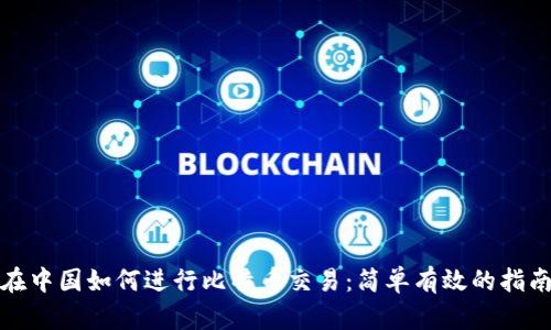 在中国如何进行比特币交易:简单有效的指南