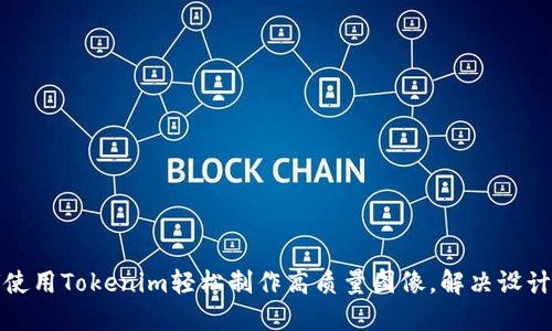 如何使用Tokenim轻松制作高质量图像,解决设计难题