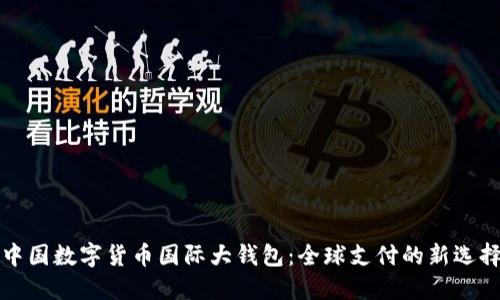 中国数字货币国际大钱包:全球支付的新选择