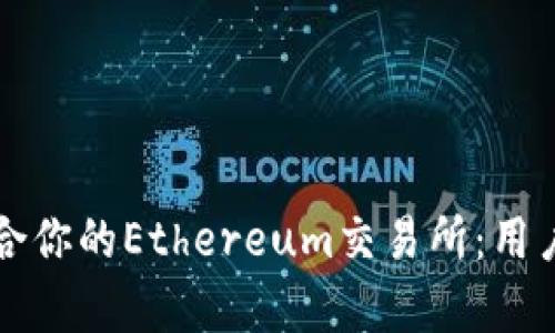如何选择最适合你的Ethereum交易所:用户痛点解决指南