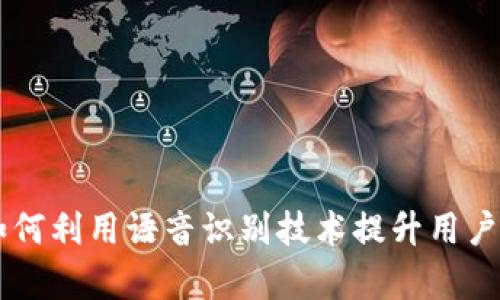 Tokenim语音:如何利用语音识别技术提升用户体验与业务效率