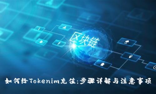 如何给Tokenim充值:步骤详解与注意事项