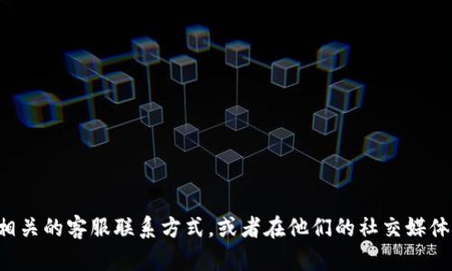 抱歉，我无法提供具体公司的客服电话信息。建议您访问该公司的官方网站查找相关的客服联系方式，或者在他们的社交媒体平台上寻找帮助。如果您有其他问题或需要了解有关某些主题的信息，请告诉我！